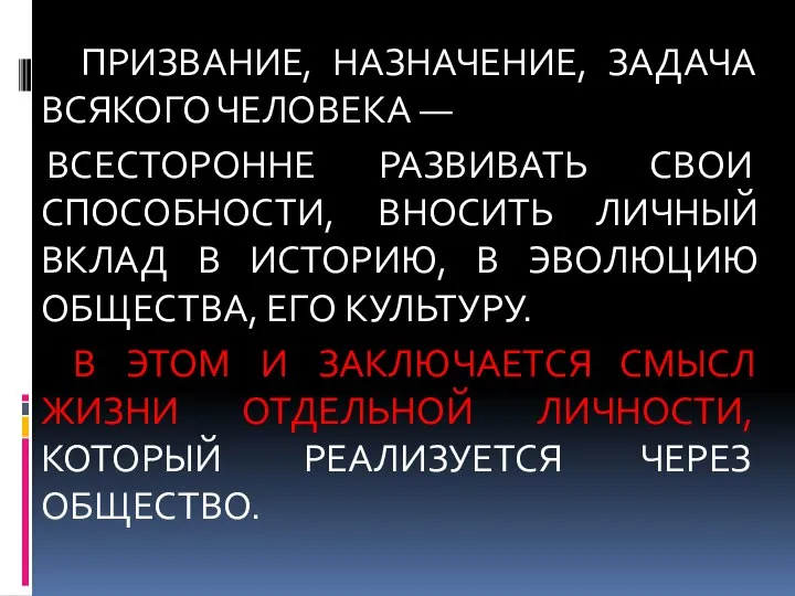 ПРИЗВАНИЕ, НАЗНАЧЕНИЕ, ЗАДАЧА ВСЯКОГО ЧЕЛОВЕКА — ВСЕСТОРОННЕ РАЗВИВАТЬ СВОИ СПОСОБНОСТИ, ВНОСИТЬ ЛИЧНЫЙ