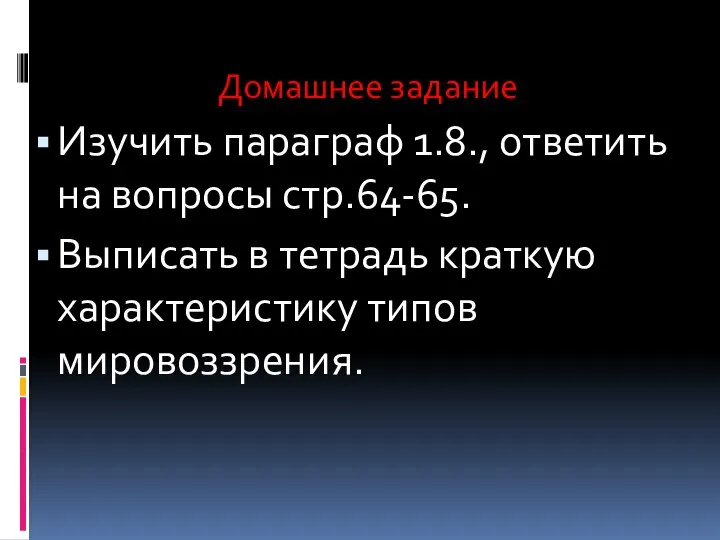 Домашнее задание Изучить параграф 1.8., ответить на вопросы стр.64-65. Выписать в тетрадь краткую характеристику типов мировоззрения.