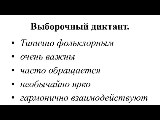 Выборочный диктант. Типично фольклорным очень важны часто обращается необычайно ярко гармонично взаимодействуют