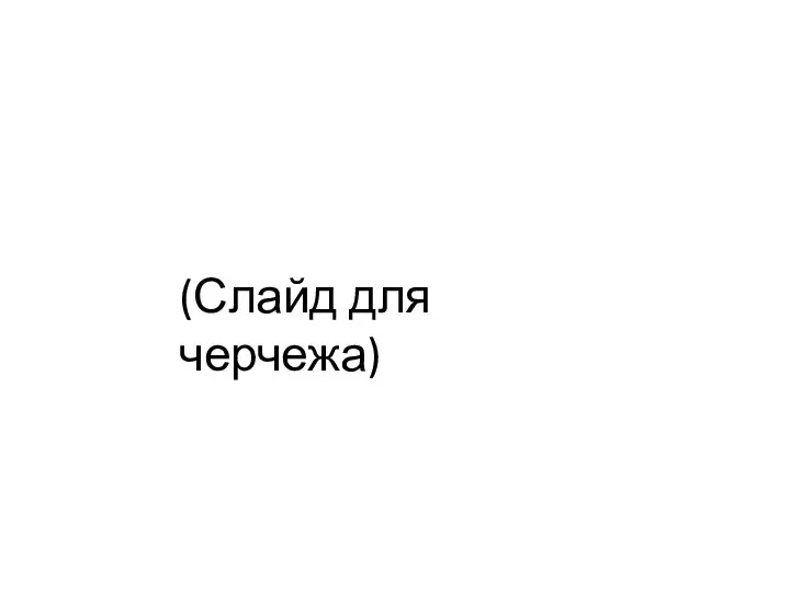 (Слайд для черчежа)