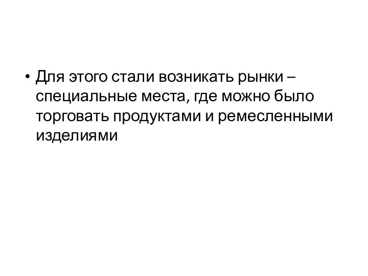 Для этого стали возникать рынки – специальные места, где можно было торговать продуктами и ремесленными изделиями