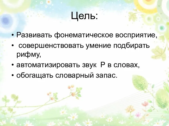 Цель: Развивать фонематическое восприятие, совершенствовать умение подбирать рифму, автоматизировать звук Р в словах, обогащать словарный запас.