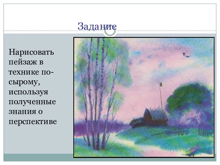 Задание Нарисовать пейзаж в технике по- сырому, используя полученные знания о перспективе