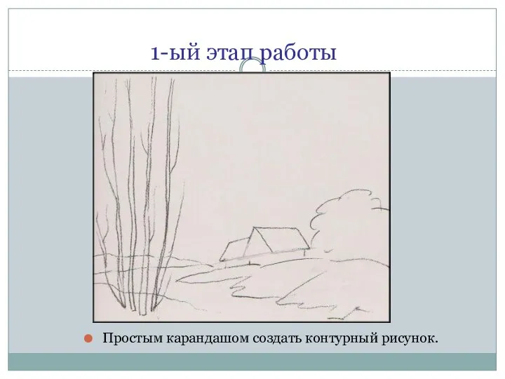 1-ый этап работы Простым карандашом создать контурный рисунок.