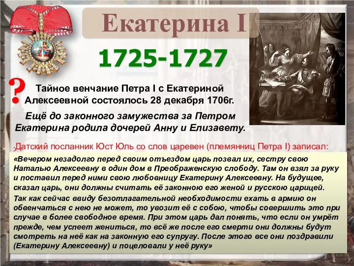 1725-1727 Тайное венчание Петра I с Екатериной Алексеевной состоялось 28 декабря 1706г.