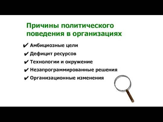 Причины политического поведения в организациях Амбициозные цели Дефицит ресурсов Технологии и окружение Незапрограммированные решения Организационные изменения