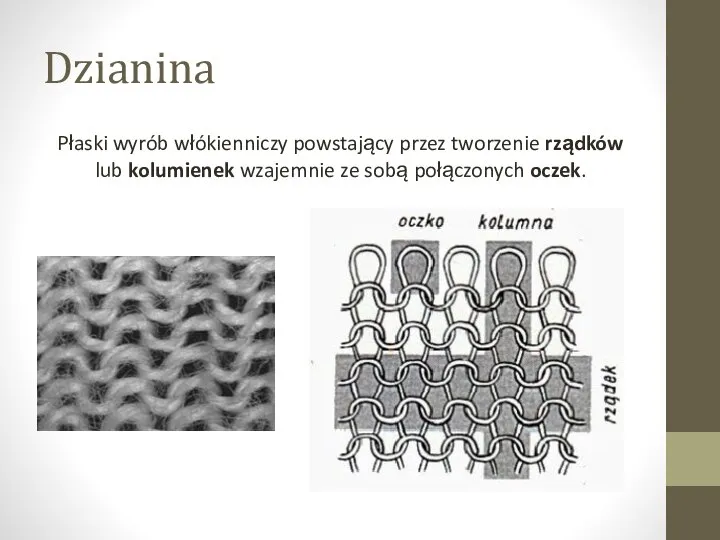 Dzianina Płaski wyrób włókienniczy powstający przez tworzenie rządków lub kolumienek wzajemnie ze sobą połączonych oczek.