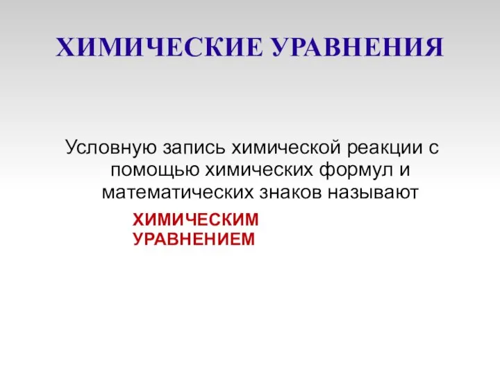 ХИМИЧЕСКИЕ УРАВНЕНИЯ Условную запись химической реакции с помощью химических формул и математических знаков называют ХИМИЧЕСКИМ УРАВНЕНИЕМ