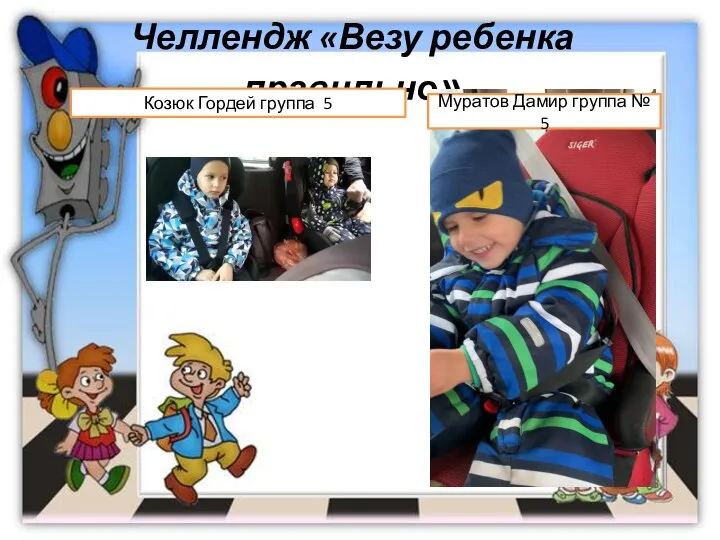 Челлендж «Везу ребенка правильно» Козюк Гордей группа 5 Муратов Дамир группа № 5