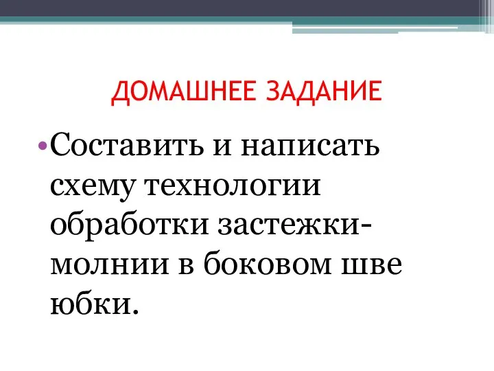 ДОМАШНЕЕ ЗАДАНИЕ Составить и написать схему технологии обработки застежки- молнии в боковом шве юбки.