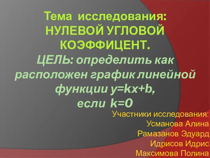 Тема исследования: НУЛЕВОЙ УГЛОВОЙ КОЭФФИЦЕНТ. ЦЕЛЬ: определить как расположен график линейной функции