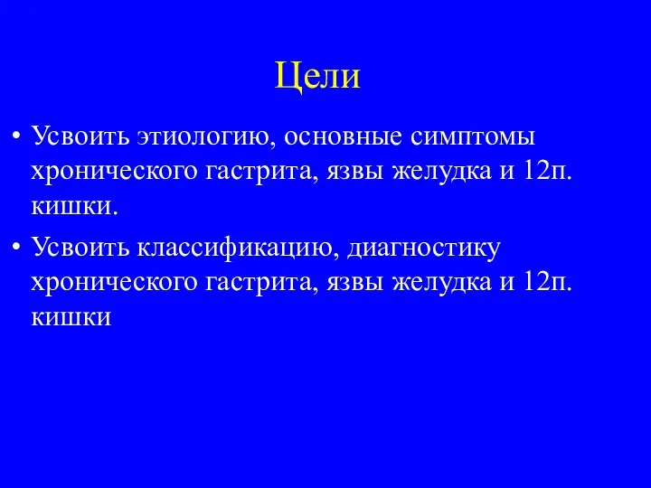 Цели Усвоить этиологию, основные симптомы хронического гастрита, язвы желудка и 12п. кишки.