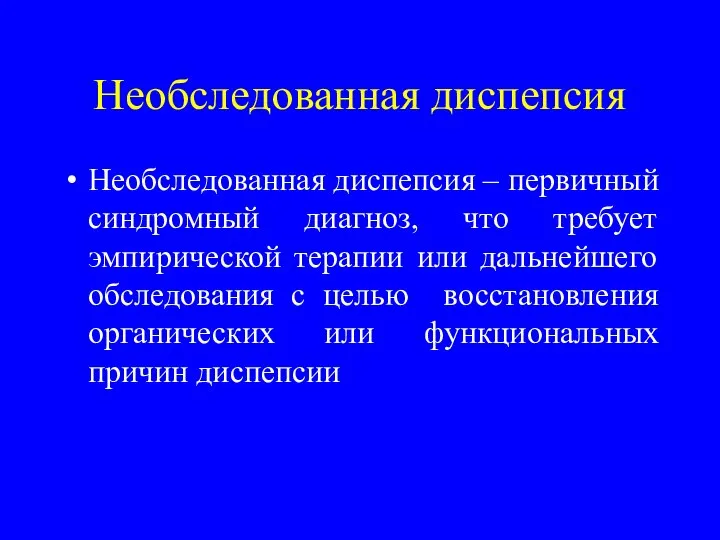 Необследованная диспепсия Необследованная диспепсия – первичный синдромный диагноз, что требует эмпирической терапии