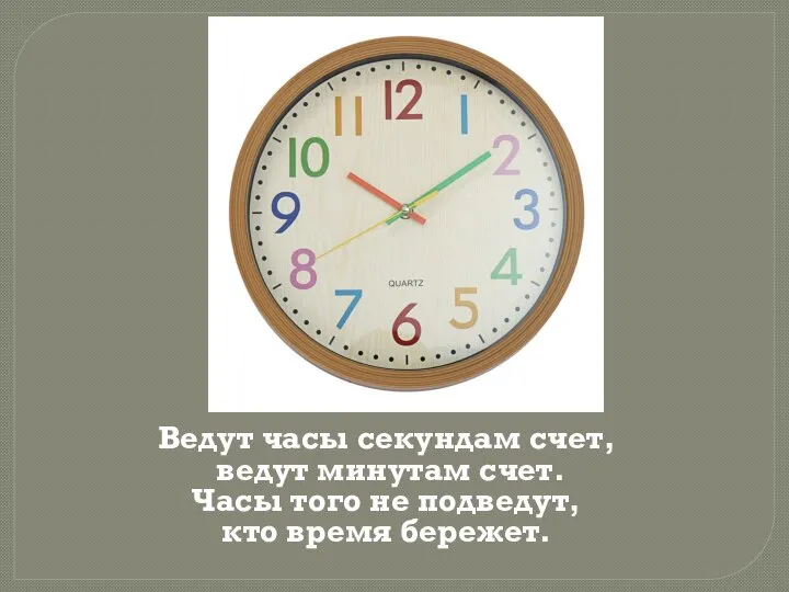 Ведут часы секундам счет, ведут минутам счет. Часы того не подведут, кто время бережет.