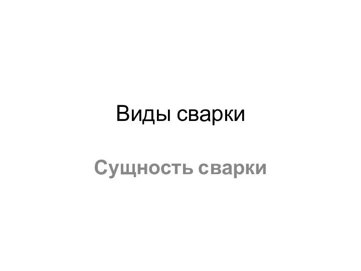 Виды сварки Сущность сварки