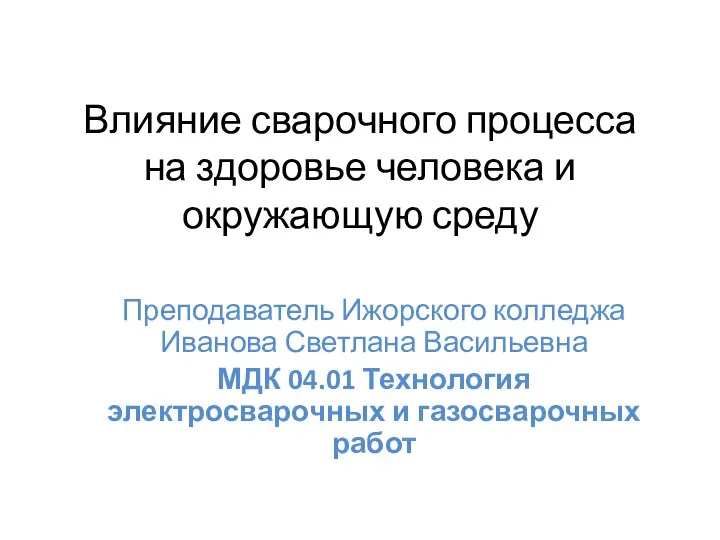 Влияние сварочного процесса на здоровье человека и окружающую среду Преподаватель Ижорского колледжа