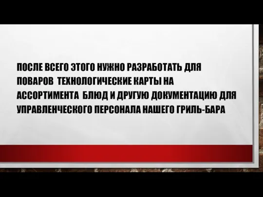 ПОСЛЕ ВСЕГО ЭТОГО НУЖНО РАЗРАБОТАТЬ ДЛЯ ПОВАРОВ ТЕХНОЛОГИЧЕСКИЕ КАРТЫ НА АССОРТИМЕНТА БЛЮД