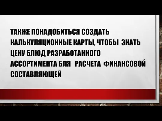 ТАКЖЕ ПОНАДОБИТЬСЯ СОЗДАТЬ КАЛЬКУЛЯЦИОННЫЕ КАРТЫ, ЧТОБЫ ЗНАТЬ ЦЕНУ БЛЮД РАЗРАБОТАННОГО АССОРТИМЕНТА БЛЯ РАСЧЕТА ФИНАНСОВОЙ СОСТАВЛЯЮЩЕЙ