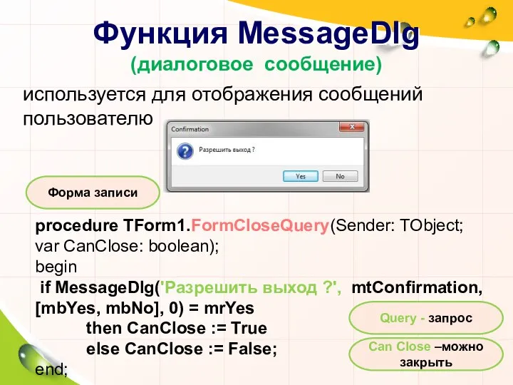 Функция MessageDlg (диалоговое сообщение) используется для отображения сообщений пользователю procedure TForm1.FormCloseQuery(Sender: TObject;
