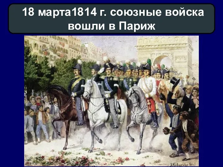 18 марта1814 г. союзные войска вошли в Париж