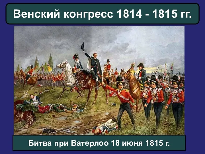 Венский конгресс 1814 - 1815 гг. Битва при Ватерлоо 18 июня 1815 г.