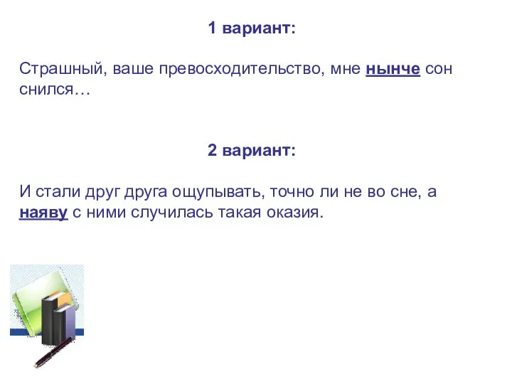 1 вариант: Страшный, ваше превосходительство, мне нынче сон снился… 2 вариант: И