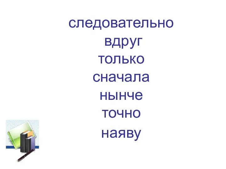 следовательно вдруг только сначала нынче точно наяву