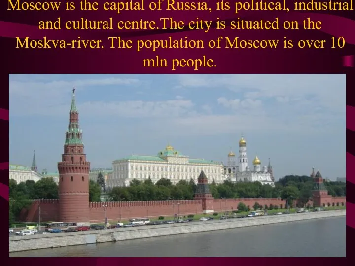 Moscow is the capital of Russia, its political, industrial and cultural centre.The