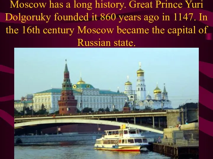 Moscow has a long history. Great Prince Yuri Dolgoruky founded it 860