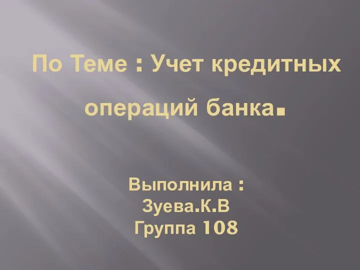 По Теме : Учет кредитных операций банка. Выполнила : Зуева.К.В Группа 108