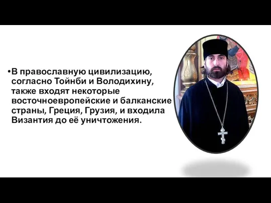 В православную цивилизацию, согласно Тойнби и Володихину, также входят некоторые восточноевропейские и