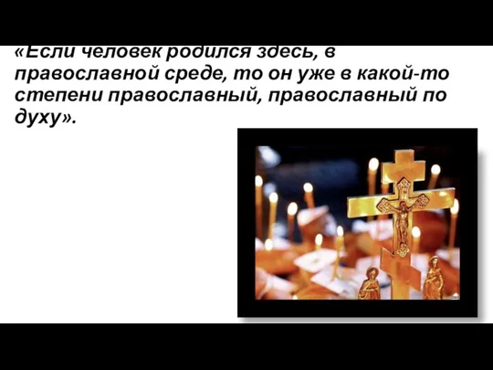 «Если человек родился здесь, в православной среде, то он уже в какой-то