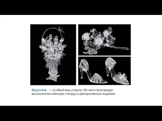 Хруста́ль — особый вид стекла. Из него производят высококачественную посуду и декоративные изделия.