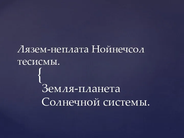 Лязем-неплата Нойнечсол тесисмы. Земля-планета Солнечной системы.