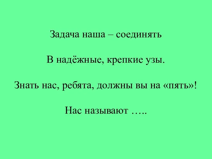 Задача наша – соединять В надёжные, крепкие узы. Знать нас, ребята, должны