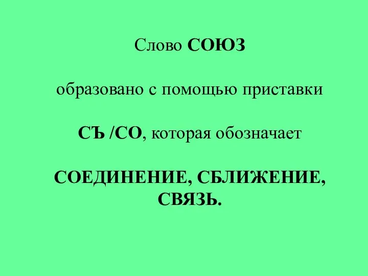 Слово СОЮЗ образовано с помощью приставки СЪ /СО, которая обозначает СОЕДИНЕНИЕ, СБЛИЖЕНИЕ, СВЯЗЬ.