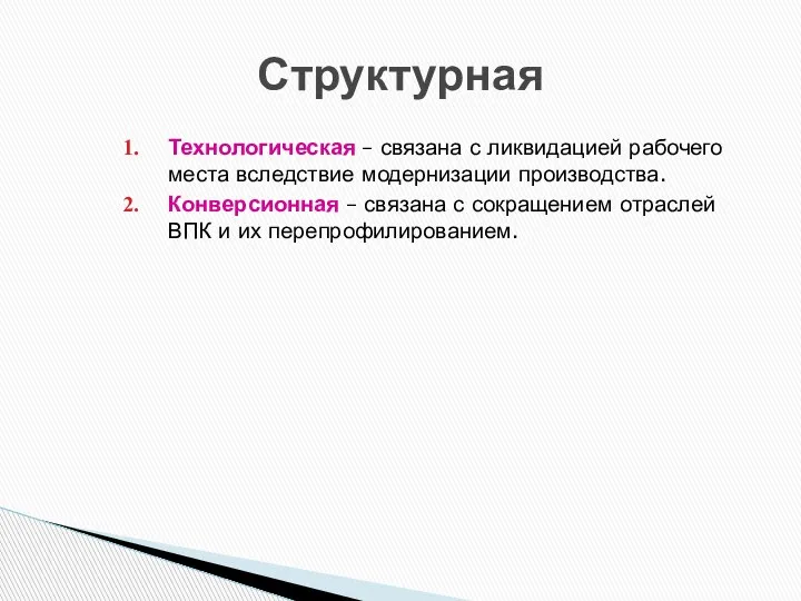 Технологическая – связана с ликвидацией рабочего места вследствие модернизации производства. Конверсионная –