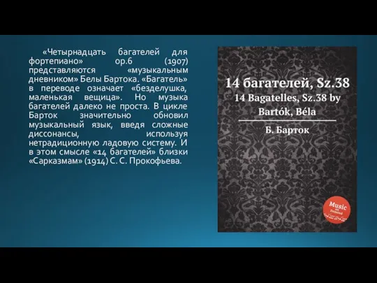 «Четырнадцать багателей для фортепиано» op.6 (1907) представляются «музыкальным дневником» Белы Бартока. «Багатель»