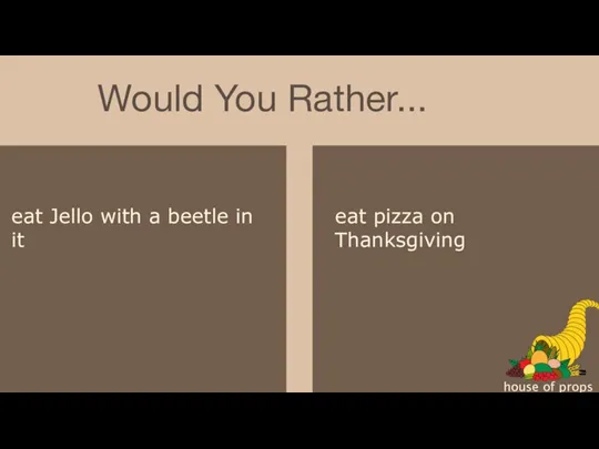 Would You Rather... house of props eat Jello with a beetle in