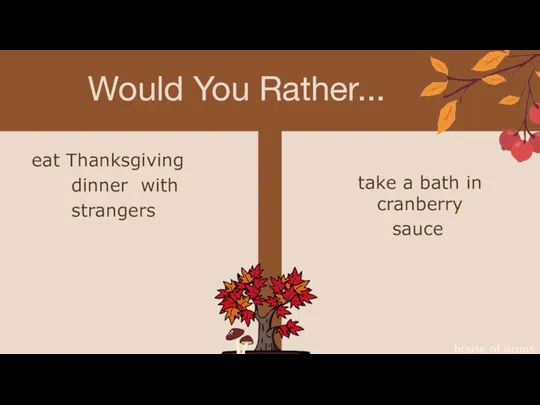 Would You Rather... house of props eat Thanksgiving dinner with strangers take