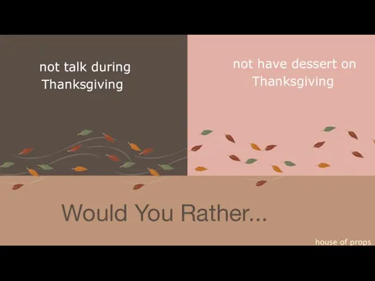 Would You Rather... house of props not talk during Thanksgiving not have dessert on Thanksgiving