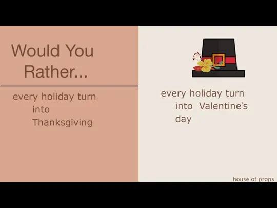 Would You Rather... house of props every holiday turn into Thanksgiving every