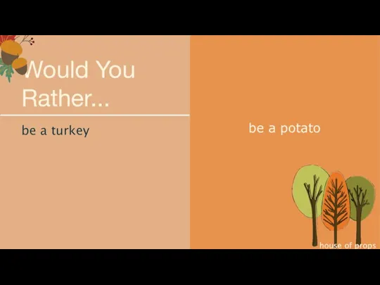 be a turkey Would You Rather... be a potato house of props