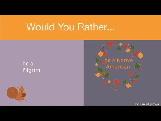 be a Pilgrim house of props Would You Rather... be a Native American