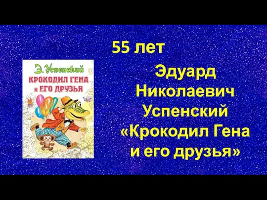 55 лет Эдуард Николаевич Успенский «Крокодил Гена и его друзья»