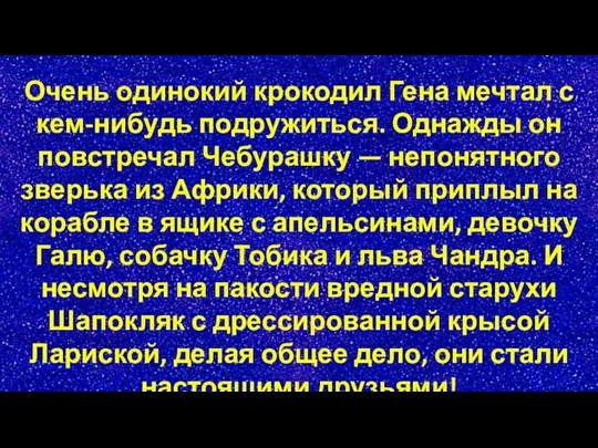 Очень одинокий крокодил Гена мечтал с кем-нибудь подружиться. Однажды он повстречал Чебурашку