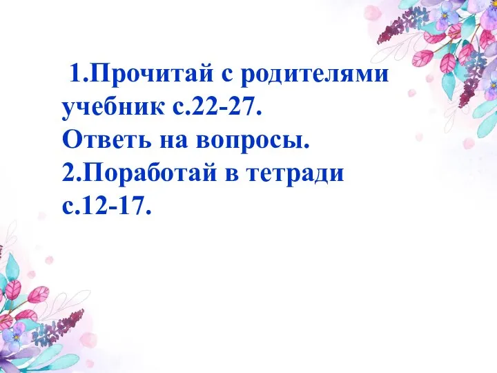 1.Прочитай с родителями учебник с.22-27. Ответь на вопросы. 2.Поработай в тетради с.12-17.