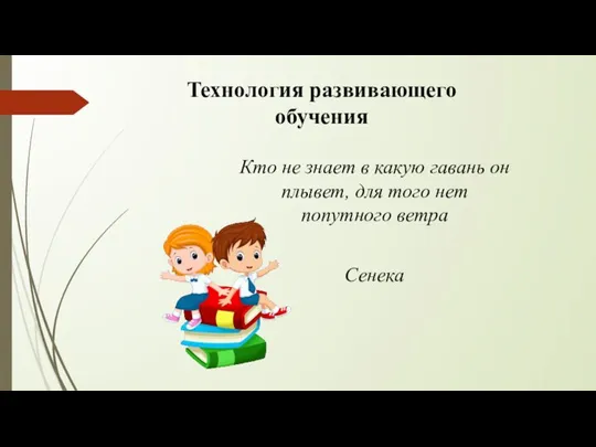 Технология развивающего обучения Кто не знает в какую гавань он плывет, для