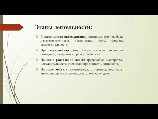 Этапы деятельности: В деятельности целеполагания воспитываются: свобода, целеустремленность, достоинство, честь, гордость, самостоятельность.