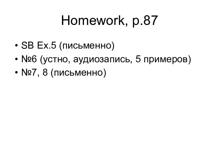 Homework, p.87 SB Ex.5 (письменно) №6 (устно, аудиозапись, 5 примеров) №7, 8 (письменно)
